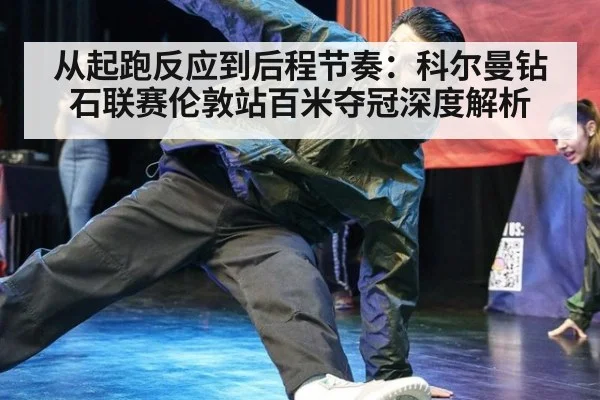 从起跑反应到后程节奏：科尔曼钻石联赛伦敦站百米夺冠深度解析
