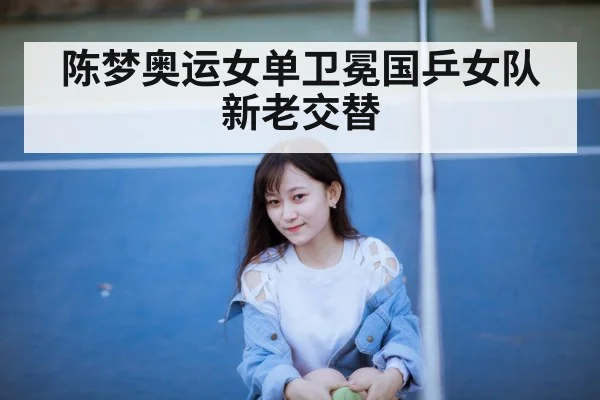 陈梦奥运女单卫冕国乒女队新老交替