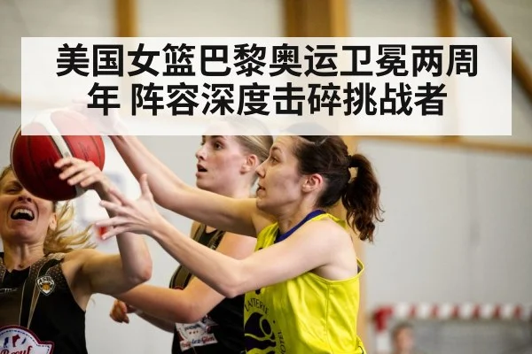 美国女篮巴黎奥运卫冕两周年 阵容深度击碎挑战者