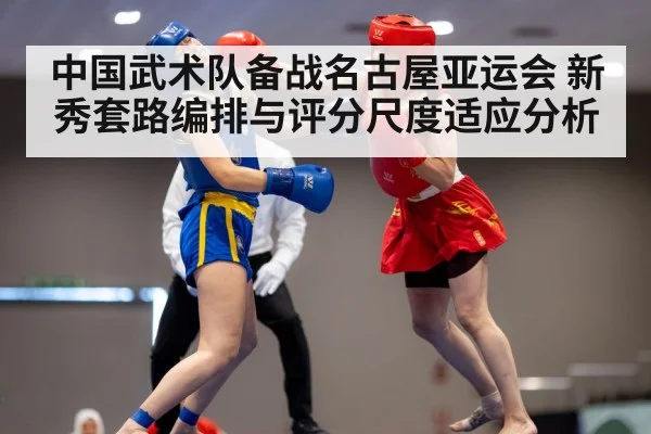 中国武术队备战名古屋亚运会 新秀套路编排与评分尺度适应分析