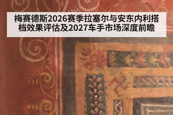 梅赛德斯2026赛季拉塞尔与安东内利搭档效果评估及2027车手市场深度前瞻