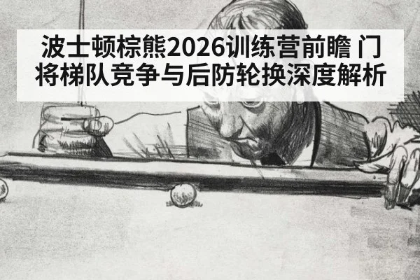 波士顿棕熊2026训练营前瞻 门将梯队竞争与后防轮换深度解析
