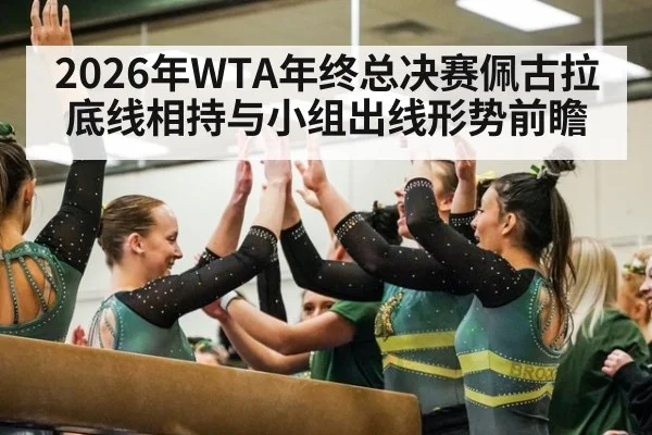 2026年WTA年终总决赛佩古拉底线相持与小组出线形势前瞻