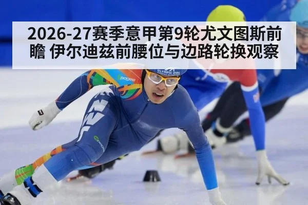 2026-27赛季意甲第9轮尤文图斯前瞻 伊尔迪兹前腰位与边路轮换观察