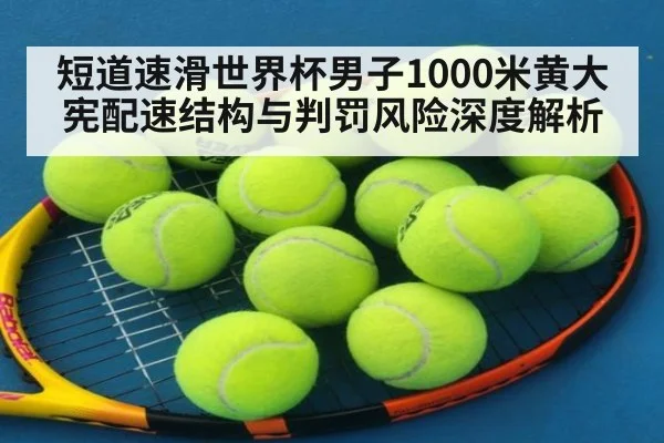 短道速滑世界杯男子1000米黄大宪配速结构与判罚风险深度解析