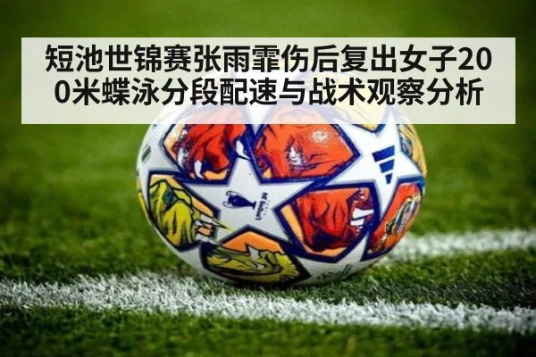 短池世锦赛张雨霏伤后复出女子200米蝶泳分段配速与战术观察分析